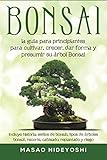 Bonsai: la guía para principiantes para cultivar, crecer, dar forma y presumir...